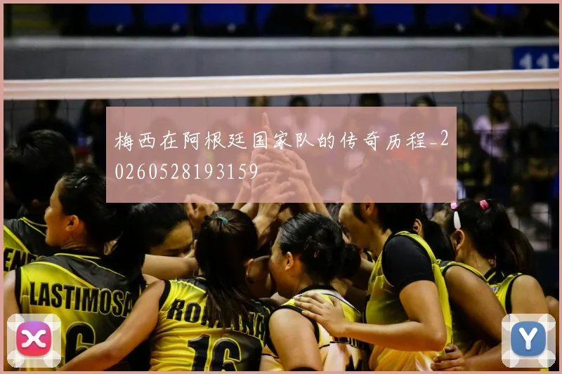 梅西在阿根廷国家队的传奇历程_20260528193159
