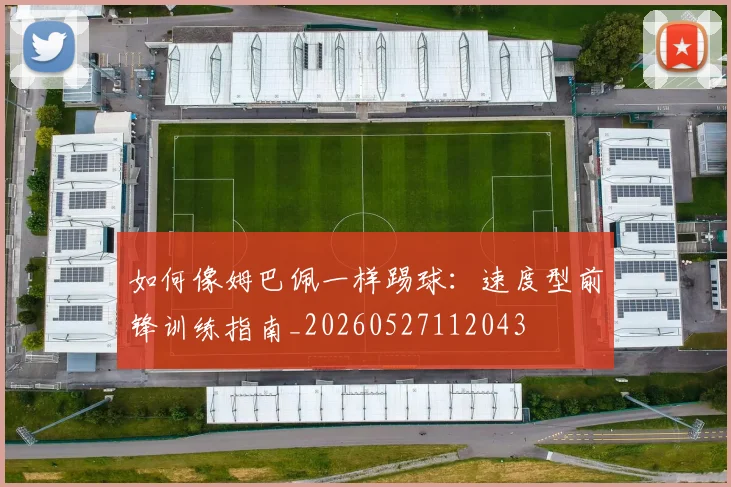 如何像姆巴佩一样踢球：速度型前锋训练指南_20260527112043