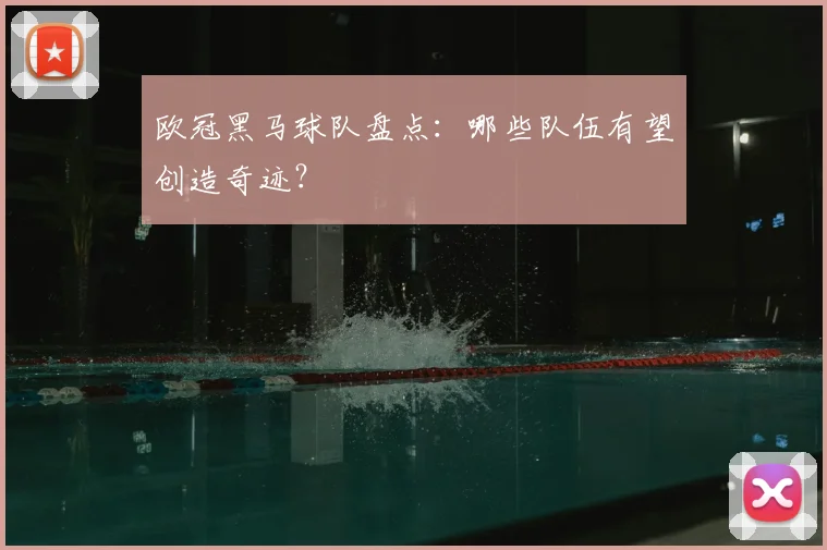 欧冠黑马球队盘点：哪些队伍有望创造奇迹？
