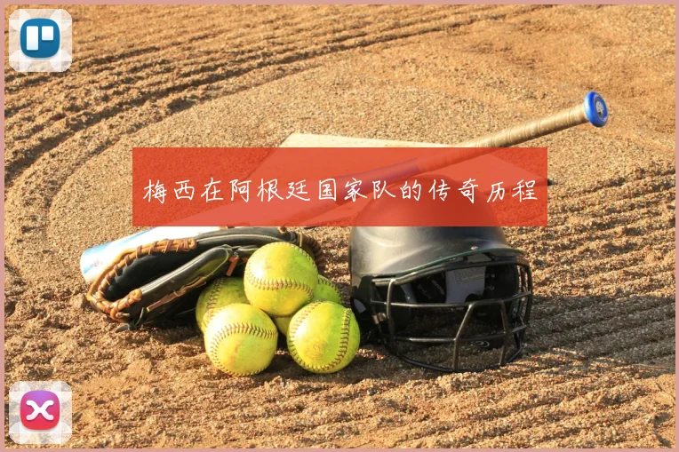 梅西在阿根廷国家队的传奇历程