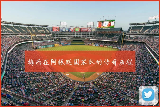 梅西在阿根廷国家队的传奇历程